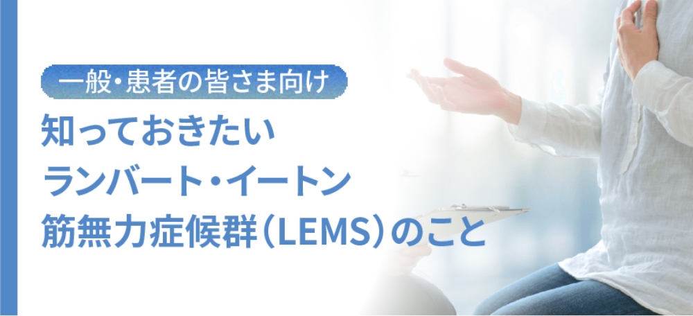 一般・患者の皆さま向け 知っておきたいランバート・イートン筋無力症候群（LEMS）のこと